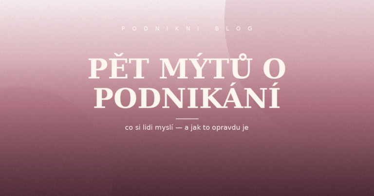 Pět mýtů o podnikání, kterým radši nevěř